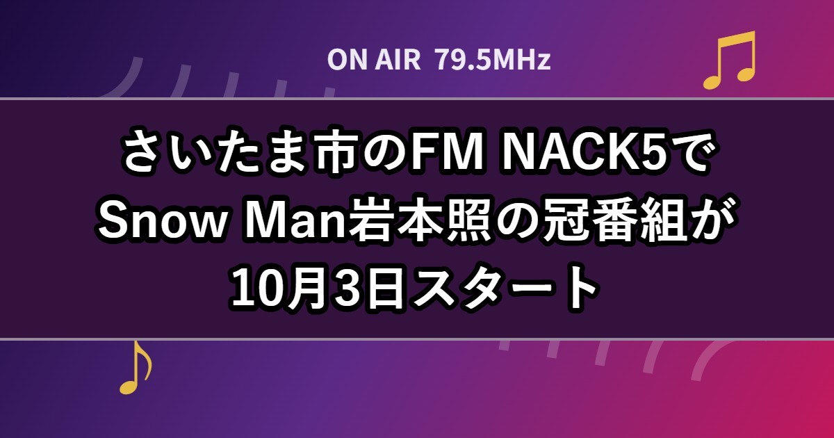 さいたま市のFM NACK5でSnow Man岩本照の冠番組が10月3日スタート