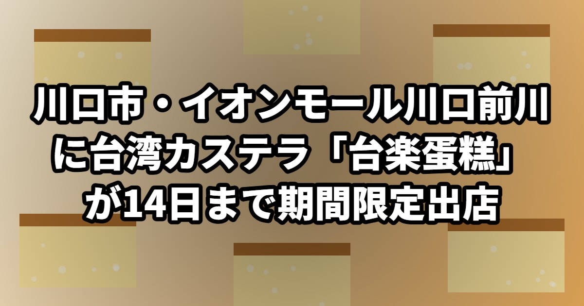 川口市・イオンモール川口前川に台湾カステラ「台楽蛋糕」が14日まで期間限定出店